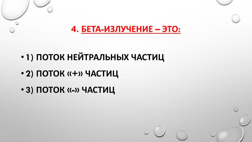 4. бета-излучение – это: 1) поток нейтральных частиц 2) поток «+» частиц 3) поток «-» частиц