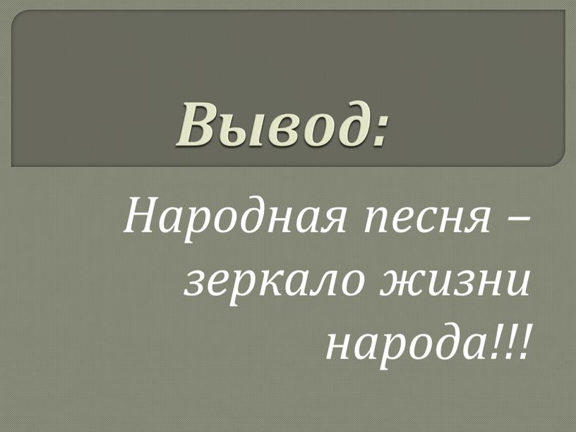 Вывод: Народная песня – зеркало жизни народа!!!