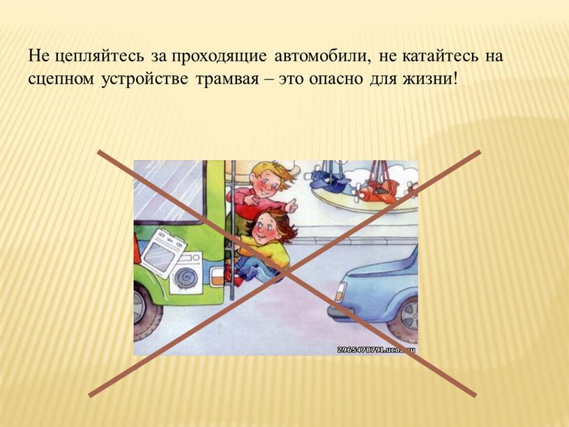 Не цепляйтесь за проходящие автомобили, не катайтесь на сцепном устройстве трамвая – это опасно для жизни!