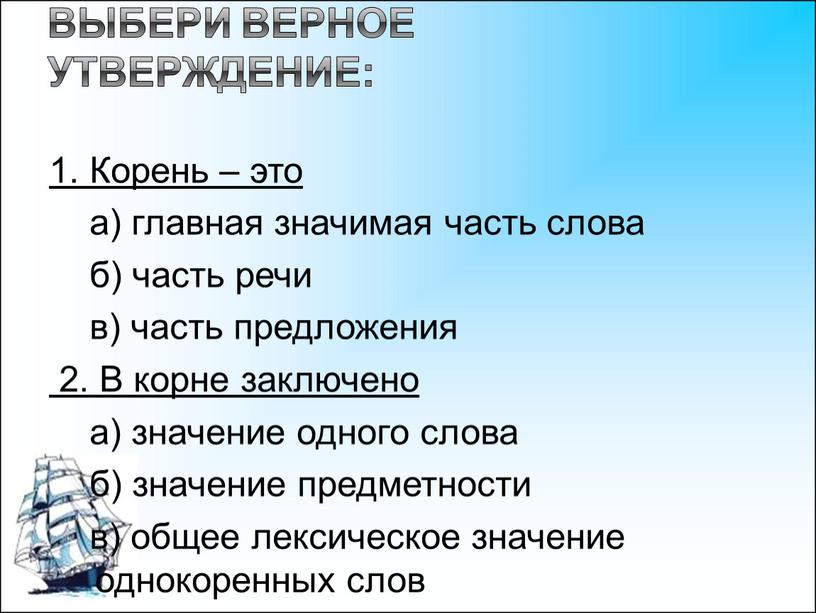 Корень – это а) главная значимая часть слова б) часть речи в) часть предложения 2