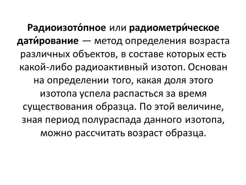 Радиоизото́пное или радиометри́ческое дати́рование — метод определения возраста различных объектов, в составе которых есть какой-либо радиоактивный изотоп