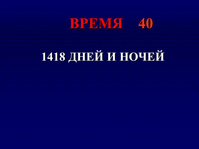 ВРЕМЯ 40 1418 ДНЕЙ И НОЧЕЙ