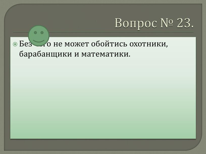 Вопрос № 23. Без чего не может обойтись охотники, барабанщики и математики