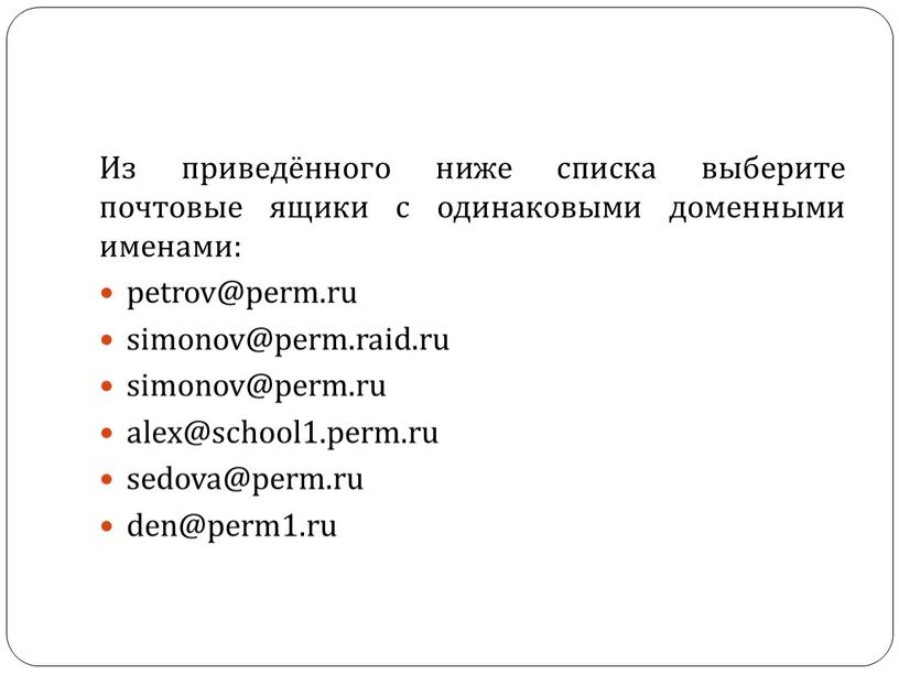 Из приведённого ниже списка выберите почтовые ящики с одинаковыми доменными именами: petrov@perm