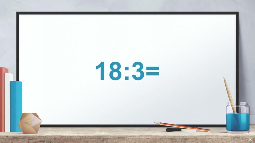 18:3= 10