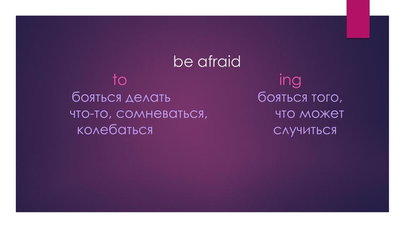 be afraid to ing бояться делать бояться того, что-то, сомневаться, что может колебаться случиться