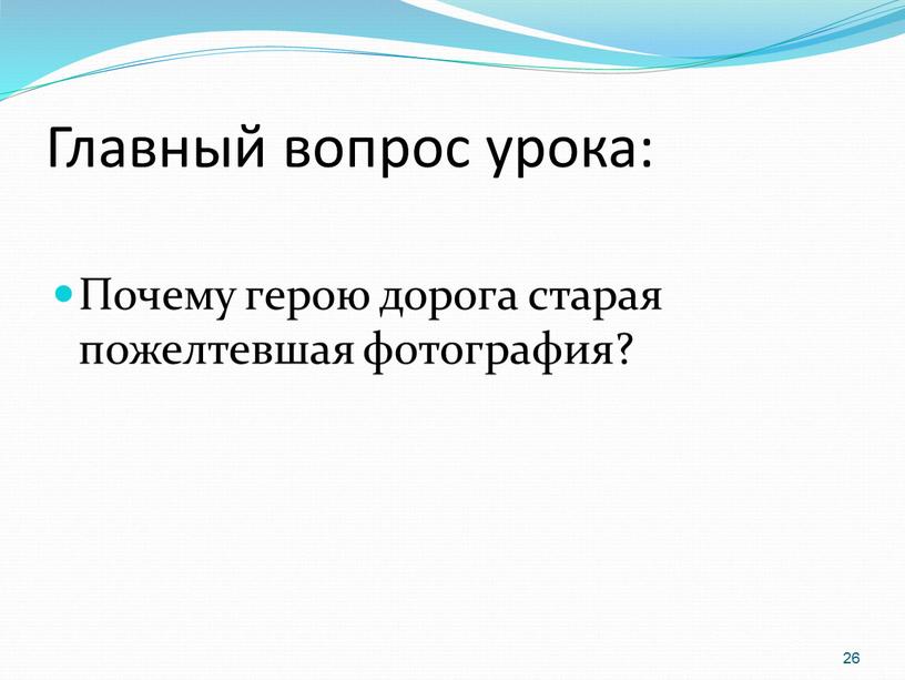 Главный вопрос урока: Почему герою дорога старая пожелтевшая фотография? 26