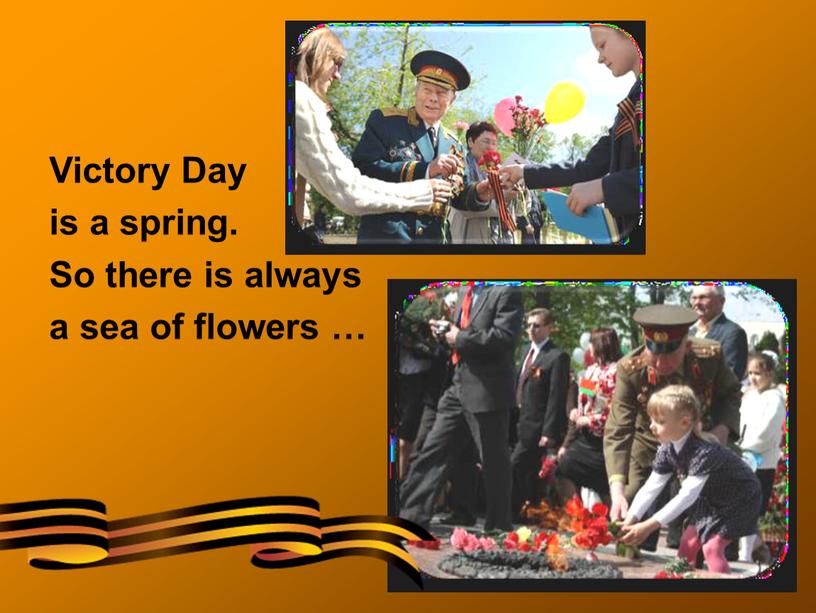 Victory Day is a spring. So there is always a sea of flowers …