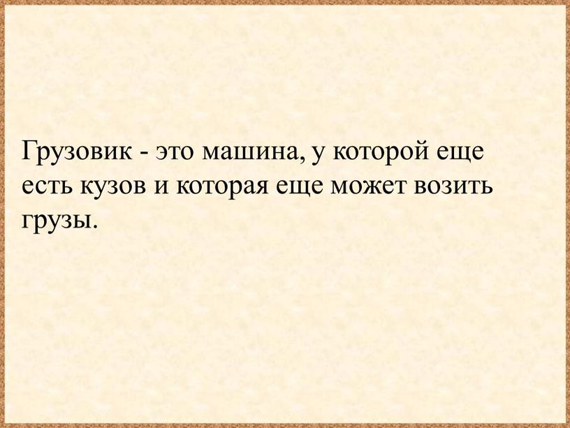 Грузовик - это машина, у которой еще есть кузов и которая еще может возить грузы