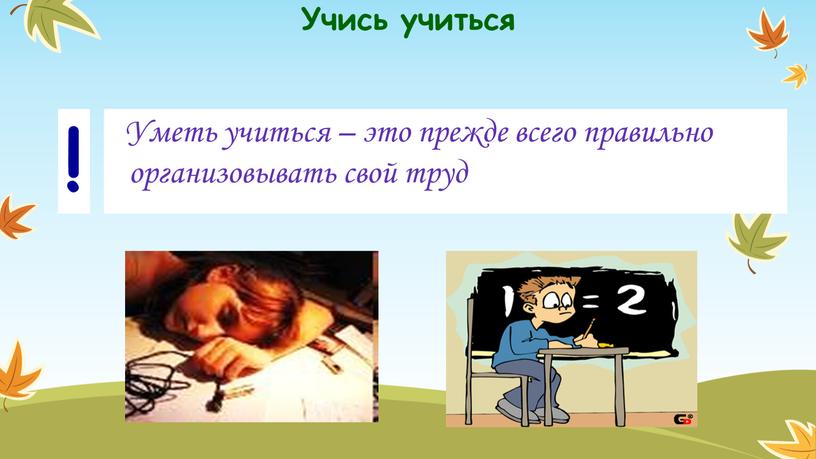 Учись учиться Уметь учиться – это прежде всего правильно организовывать свой труд !