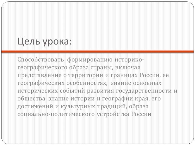 Цель урока: Способствовать формированию историко-географического образа страны, включая представление о территории и границах