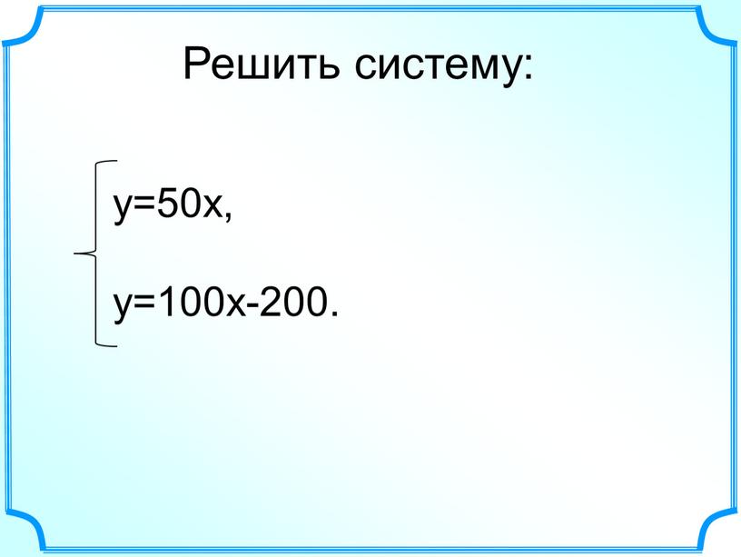 Решить систему: у=50х, у=100х-200