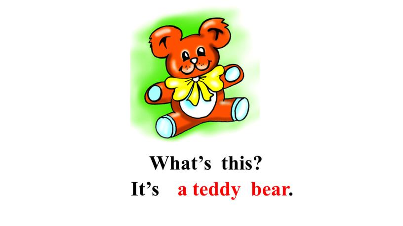 What’s this? It’s a teddy bear