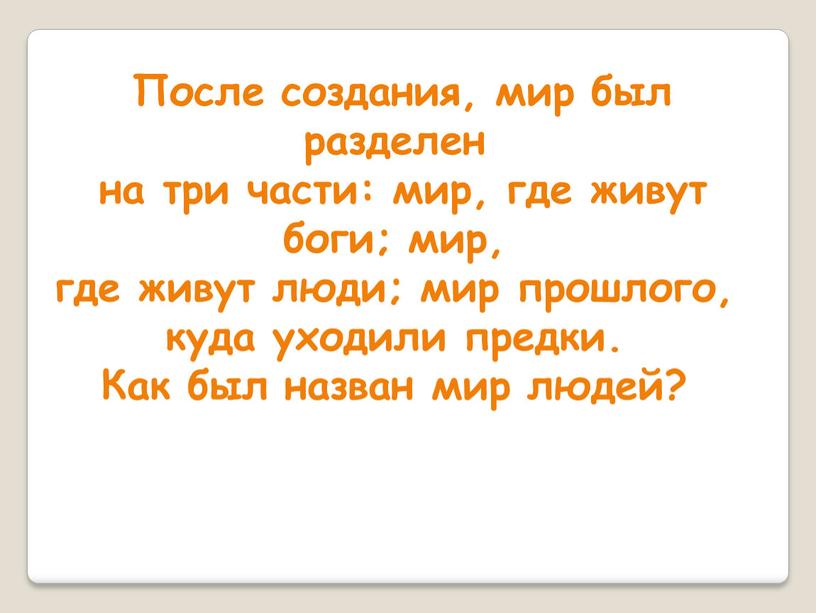 После создания, мир был разделен на три части: мир, где живут боги; мир, где живут люди; мир прошлого, куда уходили предки