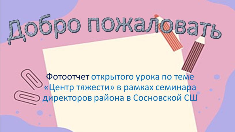 Добро пожаловать Фотоотчет открытого урока по теме «Центр тяжести» в рамках семинара директоров района в