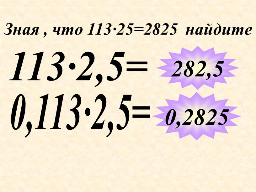 Зная , что 113∙25=2825 найдите 113∙2,5= 282,5 0,2825 0,113∙2,5=