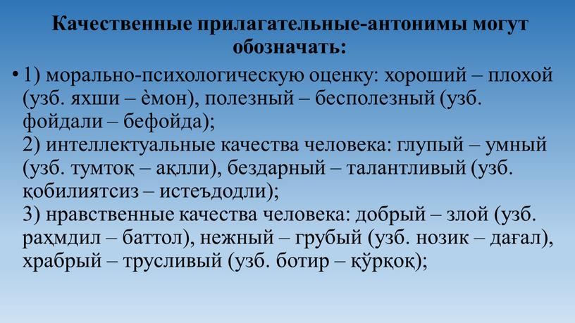 Качественные прилагательные-антонимы могут обозначать: 1) морально-психологическую оценку: хороший – плохой (узб