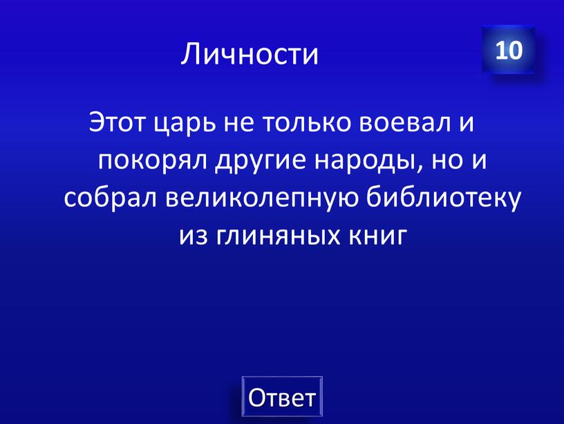 Личности Этот царь не только воевал и покорял другие народы, но и собрал великолепную библиотеку из глиняных книг 10