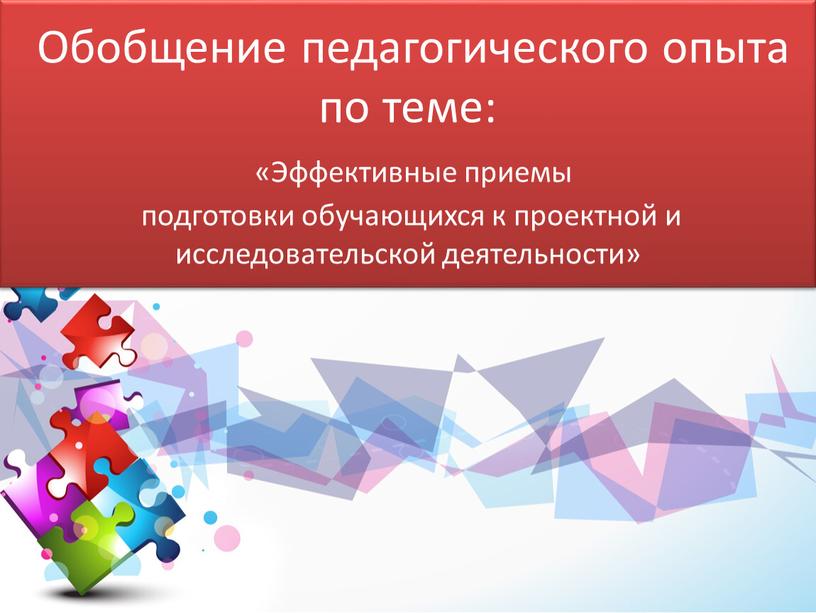 Обобщение педагогического опыта по теме: «Эффективные приемы подготовки обучающихся к проектной и исследовательской деятельности»