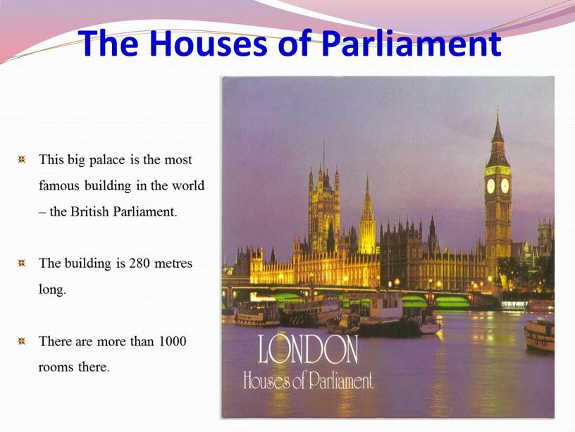 The Houses of Parliament This big palace is the most famous building in the world – the