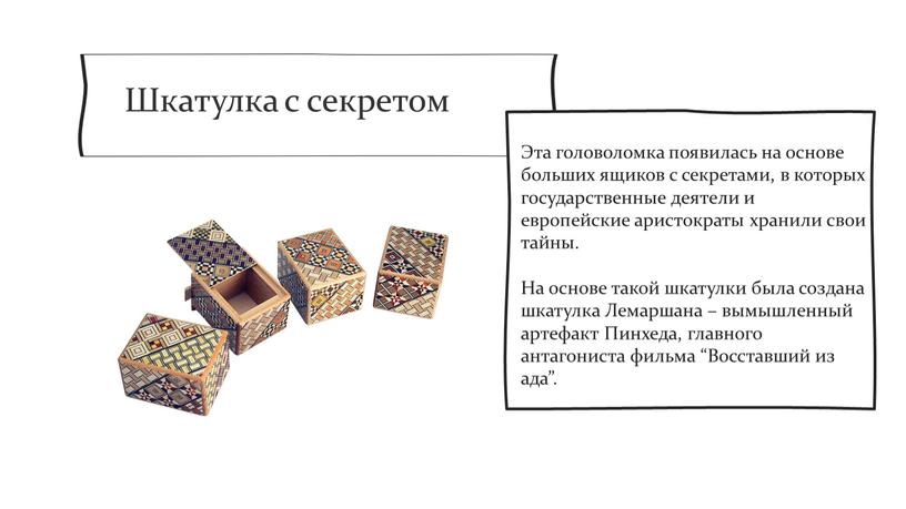 Шкатулка с секретом Эта головоломка появилась на основе больших ящиков с секретами, в которых государственные деятели и европейские аристократы хранили свои тайны