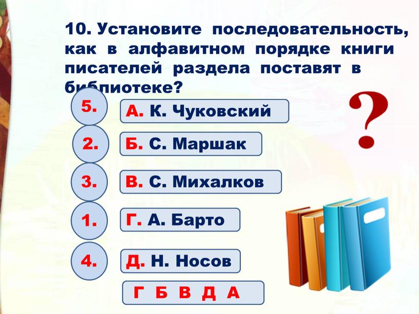 Установите последовательность, как в алфавитном порядке книги писателей раздела поставят в библиотеке?