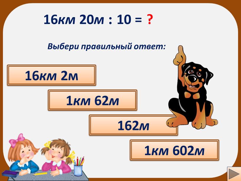Выбери правильный ответ: 16 км 2м 1 км 602 м 162 м 1 км 62 м ?