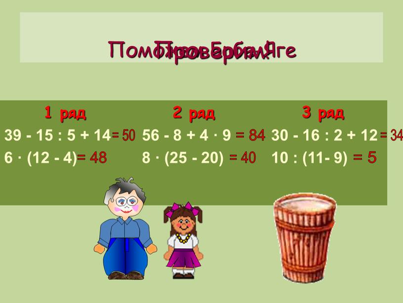 Поможем Бабе-Яге 1 ряд 39 - 15 : 5 + 14 6 · (12 - 4) 2 ряд 56 - 8 + 4 · 9…