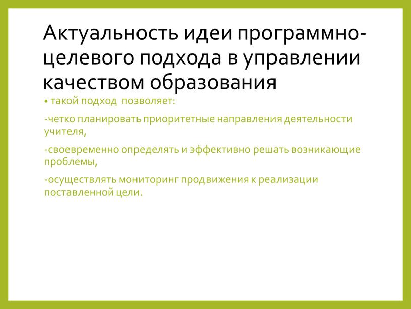 Актуальность идеи программно-целевого подхода в управлении качеством образования такой подход позволяет: -четко планировать приоритетные направления деятельности учителя, -своевременно определять и эффективно решать возникающие проблемы, -осуществлять…