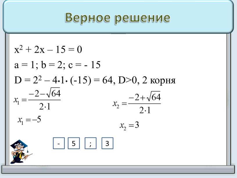 Верное решение х2 + 2х – 15 = 0 а = 1; b = 2; с = - 15