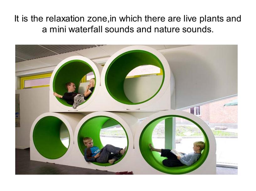 It is the relaxation zone,in which there are live plants and a mini waterfall sounds and nature sounds