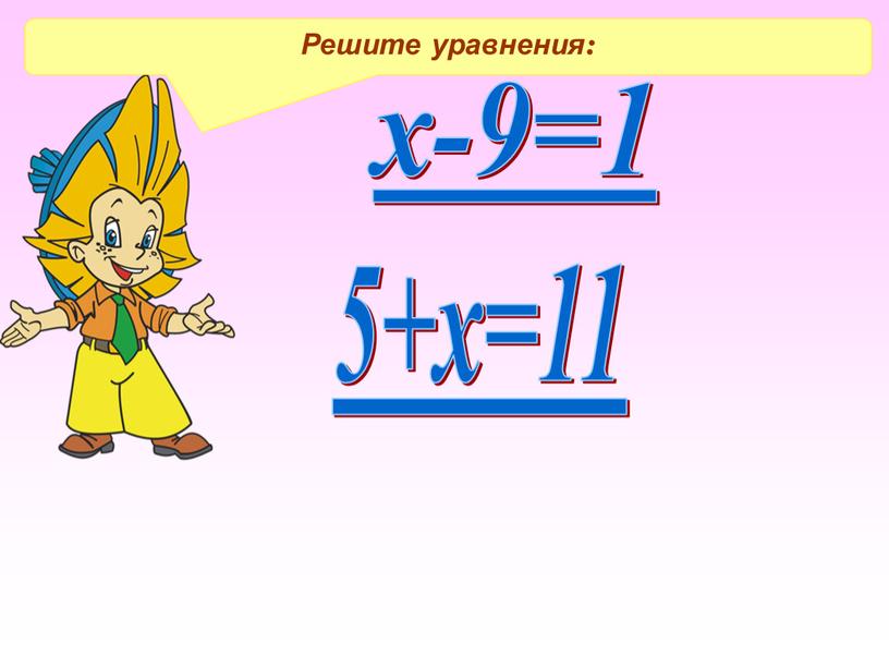 Решите уравнения: х-9=1 5+х=11