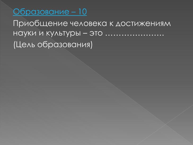 Образование – 10 Приобщение человека к достижениям науки и культуры – это …………………