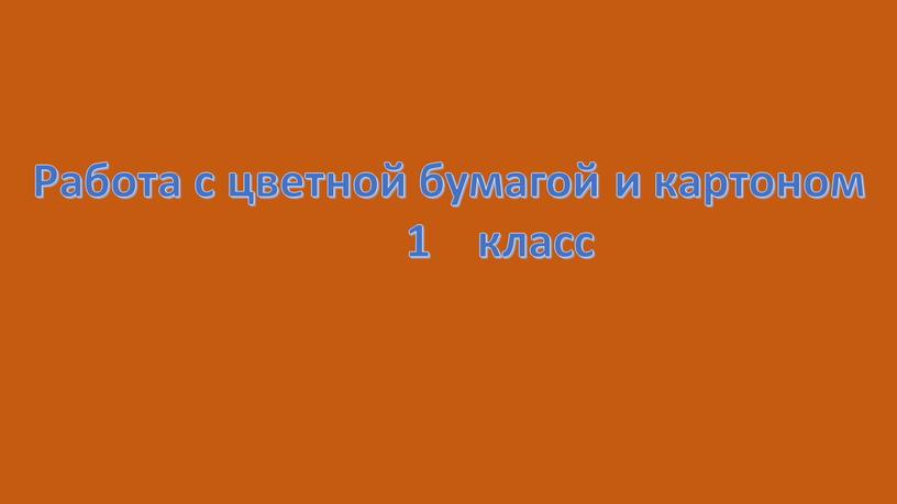 Работа с цветной бумагой и картоном 1 класс