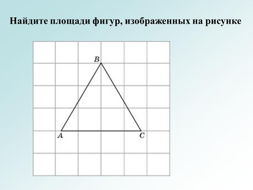 Найдите площади фигур, изображенных на рисунке