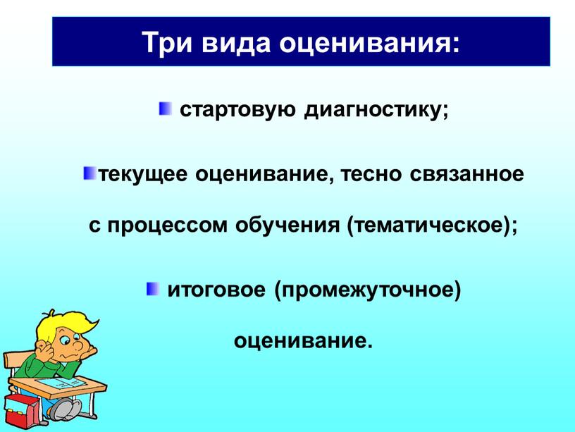 стартовую диагностику; текущее оценивание, тесно связанное с процессом обучения (тематическое); итоговое (промежуточное) оценивание. Три вида оценивания: