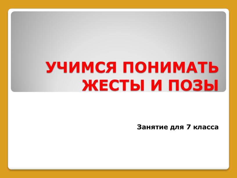 УЧИМСЯ ПОНИМАТЬ ЖЕСТЫ И ПОЗЫ Занятие для 7 класса