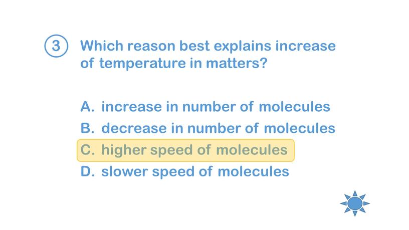 Which reason best explains increase of temperature in matters? increase in number of molecules decrease in number of molecules higher speed of molecules slower speed…