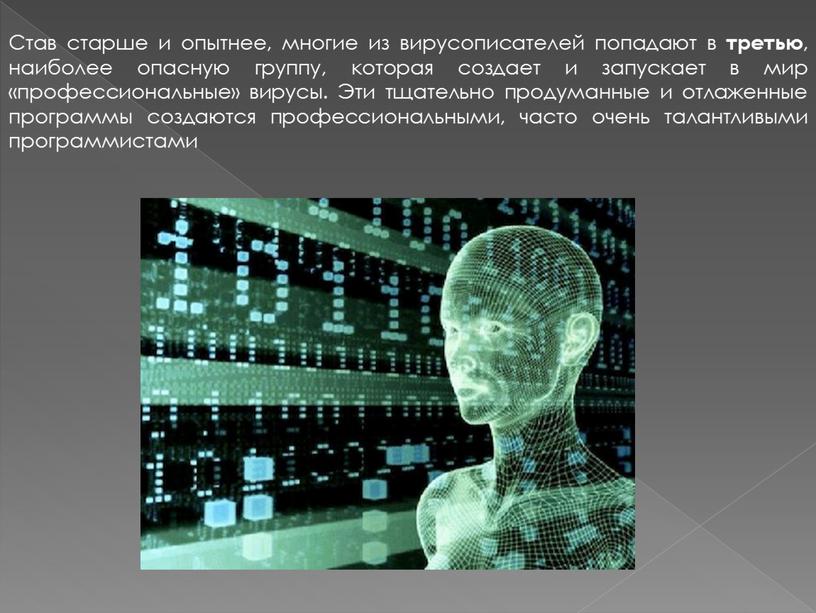 Став старше и опытнее, многие из вирусописателей попадают в третью , наиболее опасную группу, которая создает и запускает в мир «профессиональные» вирусы