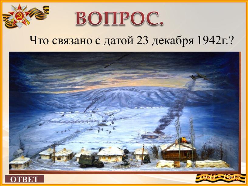 ОТВЕТ ВОПРОС. Что связано с датой 23 декабря 1942г