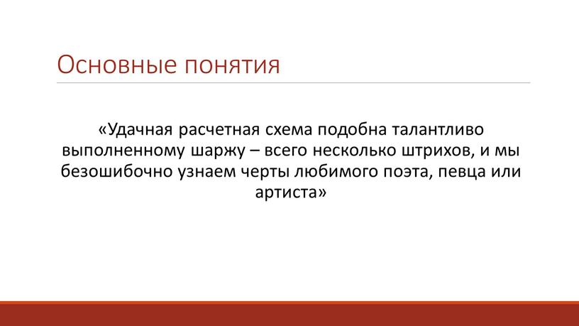 Основные понятия «Удачная расчетная схема подобна талантливо выполненному шаржу – всего несколько штрихов, и мы безошибочно узнаем черты любимого поэта, певца или артиста»