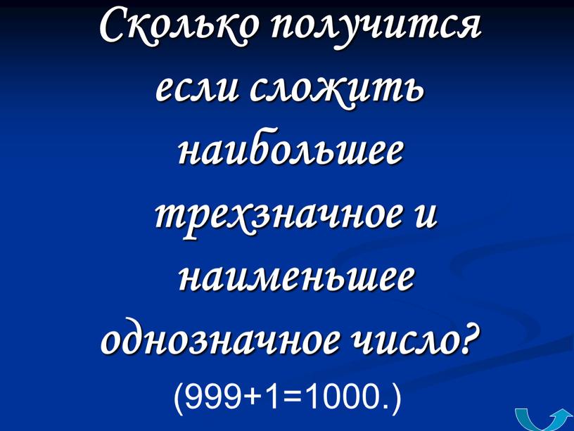 Сколько получится если сложить наибольшее трехзначное и наименьшее однозначное число? (999+1=1000