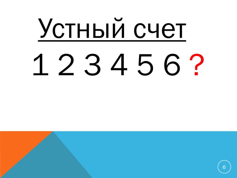 6 Устный счет 1 2 3 4 5 6 ?