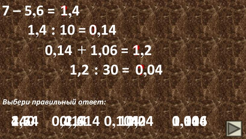 Выбери правильный ответ: 1,4 1,4 2,6 1,4 2,4 1,6 1,4 : 10 = ? 0,14 0,14 140 0,14 0,014 0,104 0,14 + 1,06 = ?…