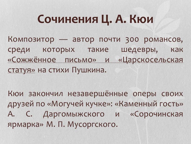 Сочинения Ц. А. Кюи Композитор — автор почти 300 романсов, среди которых такие шедевры, как «Сожжённое письмо» и «Царскосельская статуя» на стихи