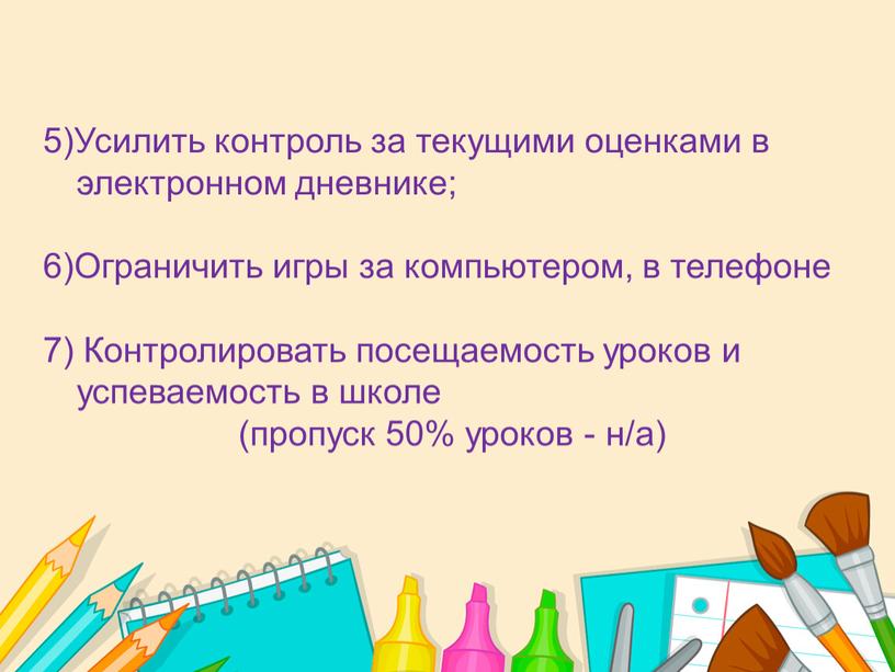 Усилить контроль за текущими оценками в электронном дневнике; 6)Ограничить игры за компьютером, в телефоне 7)