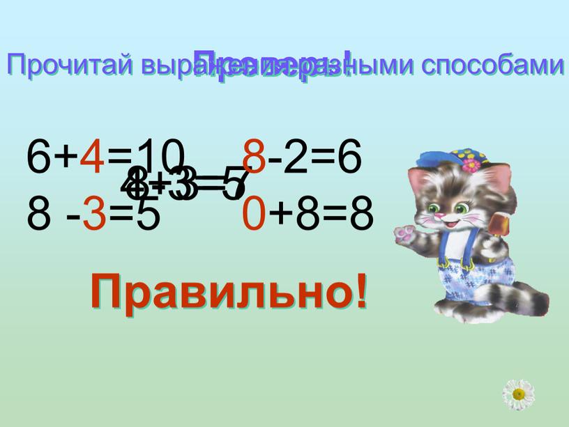 Проверь! 4+3=7 8-3=5 Прочитай выражения разными способами 6+4=10 8 -3=5 8-2=6 0+8=8
