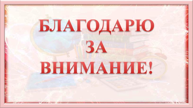 БЛАГОДАРЮ ЗА ВНИМАНИЕ!