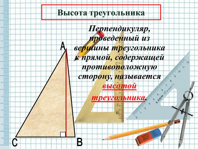 Перпендикуляр, проведенный из вершины треугольника к прямой, содержащей противоположную сторону, называется высотой треугольника
