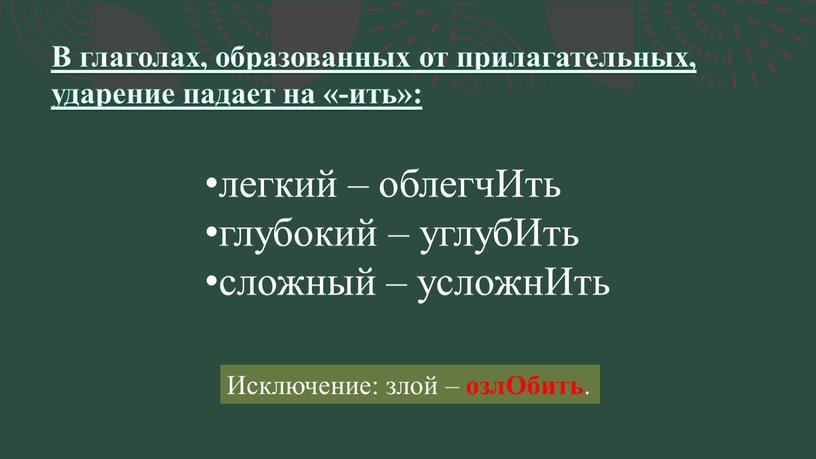 В глаголах, образованных от прилагательных, ударение падает на «-ить»: легкий – облегчИть глубокий – углубИть сложный – усложнИть